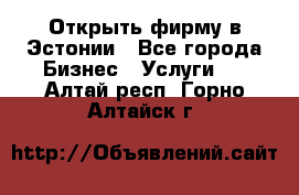 Открыть фирму в Эстонии - Все города Бизнес » Услуги   . Алтай респ.,Горно-Алтайск г.